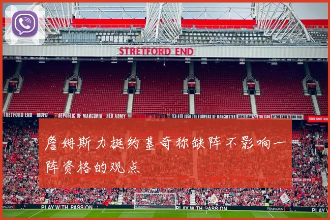 詹姆斯力挺约基奇称缺阵不影响一阵资格的观点