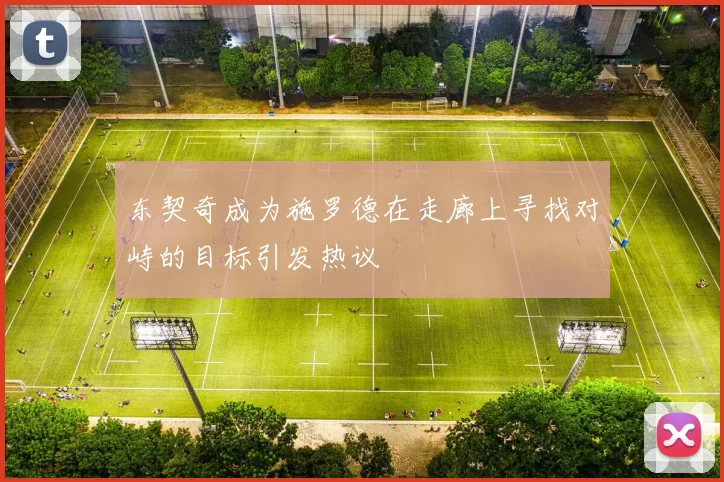 东契奇成为施罗德在走廊上寻找对峙的目标引发热议